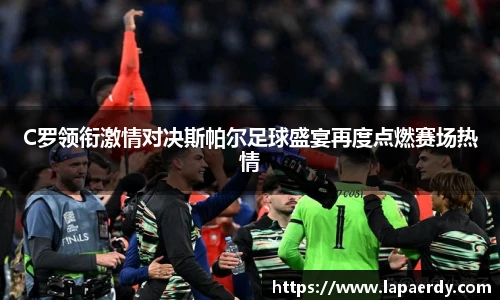 qy千亿C罗领衔激情对决斯帕尔足球盛宴再度点燃赛场热情